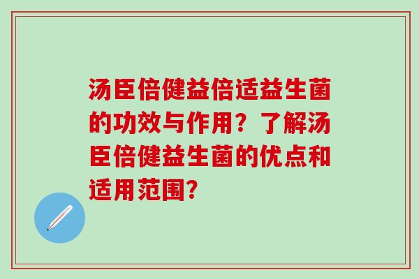 汤臣倍健益倍适益生菌的功效与作用？了解汤臣倍健益生菌的优点和适用范围？