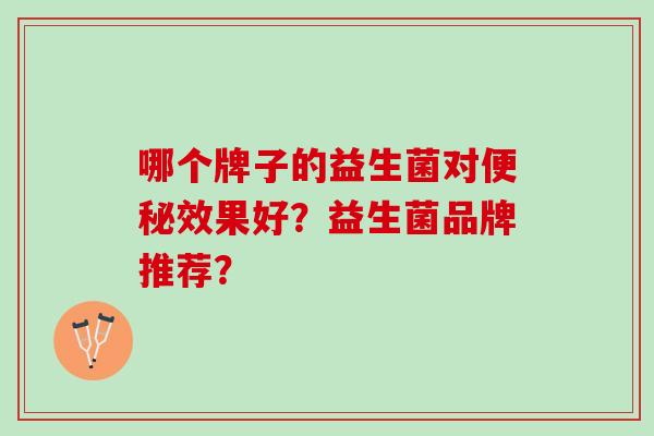 哪个牌子的益生菌对便秘效果好？益生菌品牌推荐？