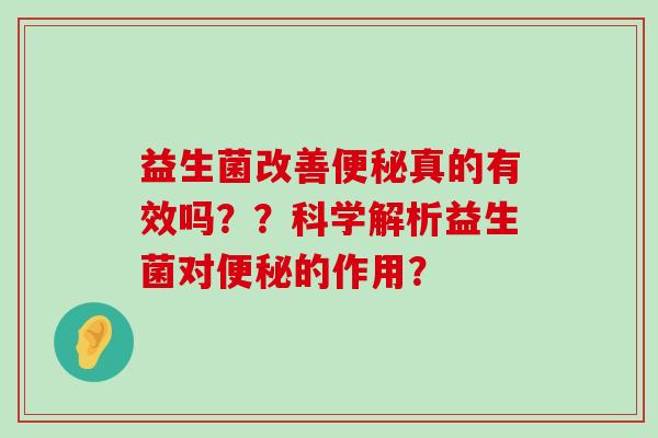 益生菌改善便秘真的有效吗？？科学解析益生菌对便秘的作用？