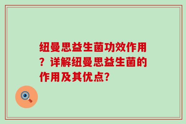 纽曼思益生菌功效作用?详解纽曼思益生菌的作用及其优点? 纽曼思益生菌功效作用?详解纽曼思益生菌的作用及其优点?
