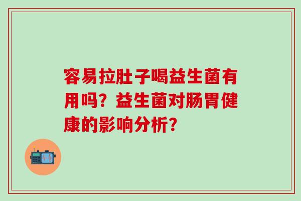 容易拉肚子喝益生菌有用吗？益生菌对肠胃健康的影响分析？