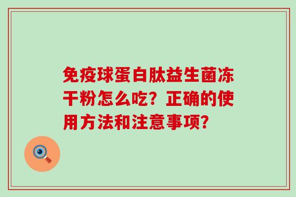 免疫球蛋白肽益生菌冻干粉怎么吃？正确的使用方法和注意事项？