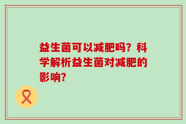益生菌可以减肥吗？科学解析益生菌对减肥的影响？