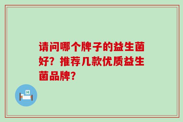 请问哪个牌子的益生菌好？推荐几款优质益生菌品牌？