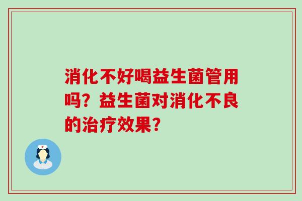 消化不好喝益生菌管用吗？益生菌对消化不良的治疗效果？