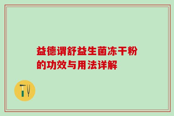 益德谓舒益生菌冻干粉的功效与用法详解