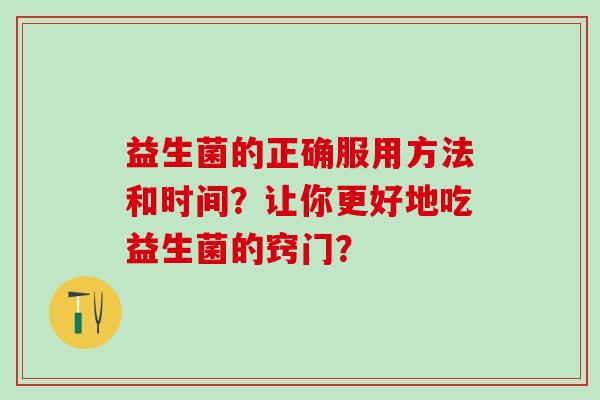 益生菌的正确服用方法和时间？让你更好地吃益生菌的窍门？