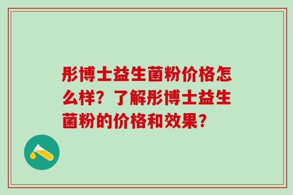 彤博士益生菌粉价格怎么样？了解彤博士益生菌粉的价格和效果？