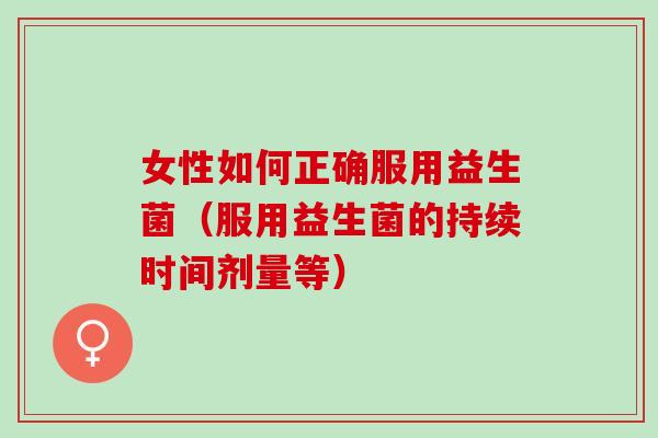 女性如何正确服用益生菌（服用益生菌的持续时间剂量等）