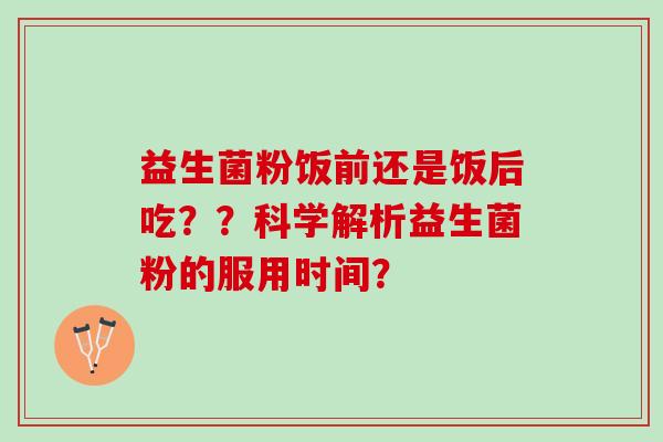 益生菌粉饭前还是饭后吃？？科学解析益生菌粉的服用时间？
