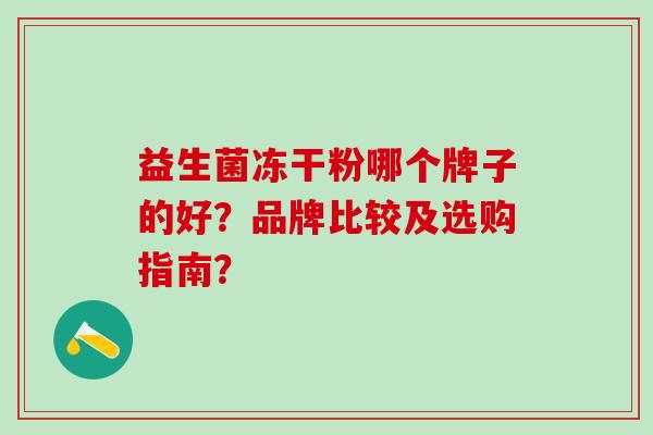 益生菌冻干粉哪个牌子的好？品牌比较及选购指南？