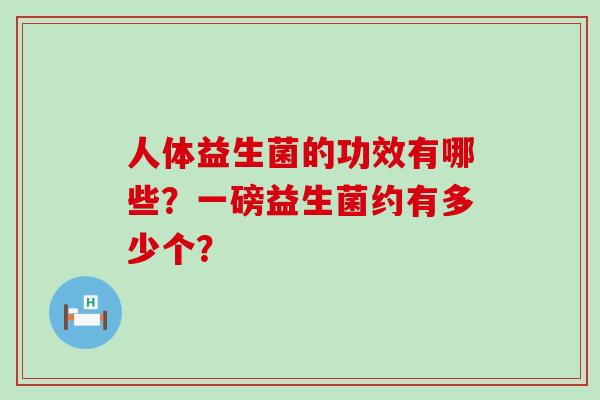 人体益生菌的功效有哪些？一磅益生菌约有多少个？
