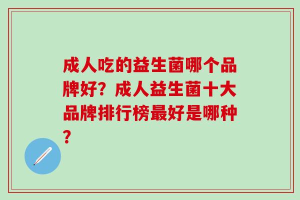 成人吃的益生菌哪个品牌好？成人益生菌十大品牌排行榜好是哪种？