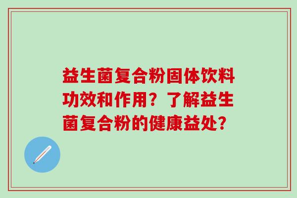 益生菌复合粉固体饮料功效和作用？了解益生菌复合粉的健康益处？