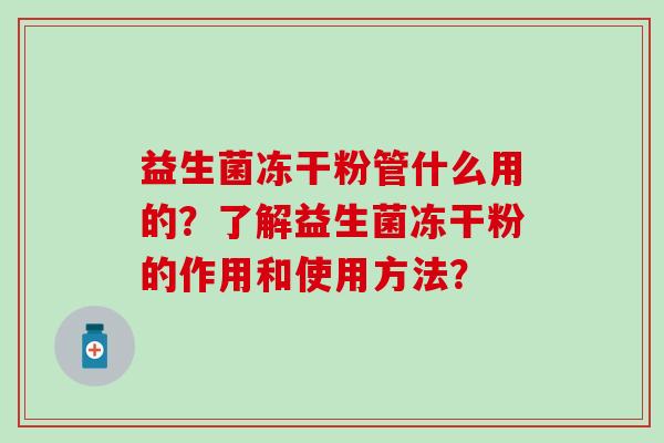 益生菌冻干粉管什么用的？了解益生菌冻干粉的作用和使用方法？