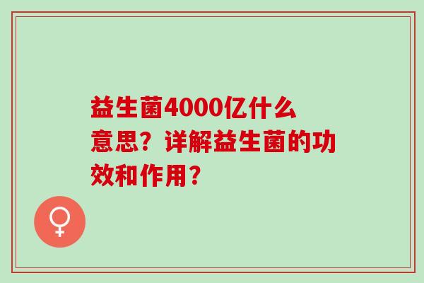 益生菌4000亿什么意思?详解益生菌的功效和作用? 益生菌4000亿什么意思?详解益生菌的功效和作用?