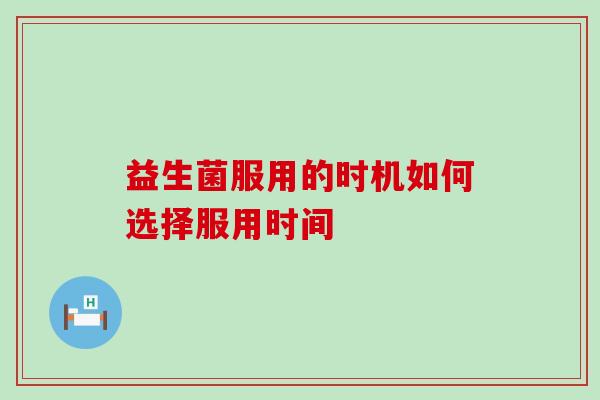 益生菌服用的时机如何选择服用时间