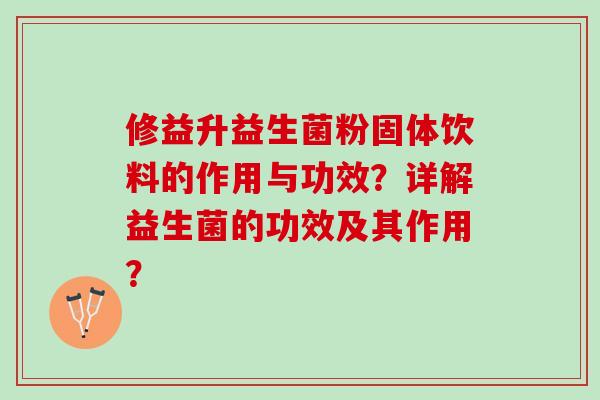 修益升益生菌粉固体饮料的作用与功效？详解益生菌的功效及其作用？