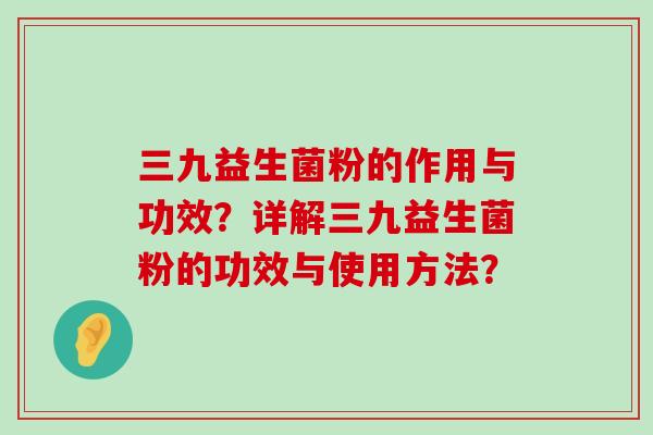 三九益生菌粉的作用与功效？详解三九益生菌粉的功效与使用方法？