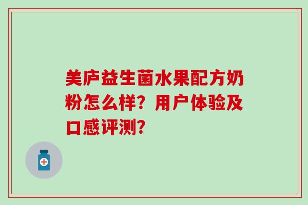 美庐益生菌水果配方奶粉怎么样？用户体验及口感评测？