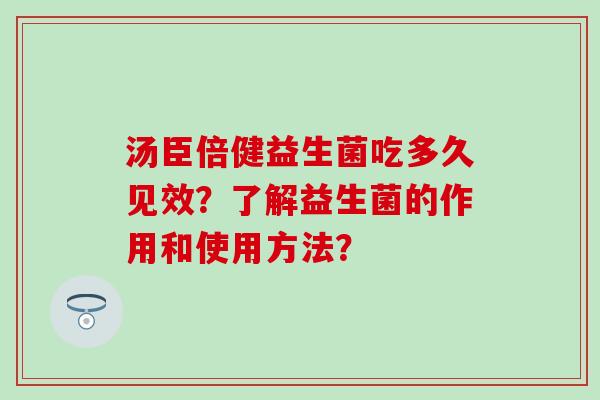汤臣倍健益生菌吃多久见效？了解益生菌的作用和使用方法？