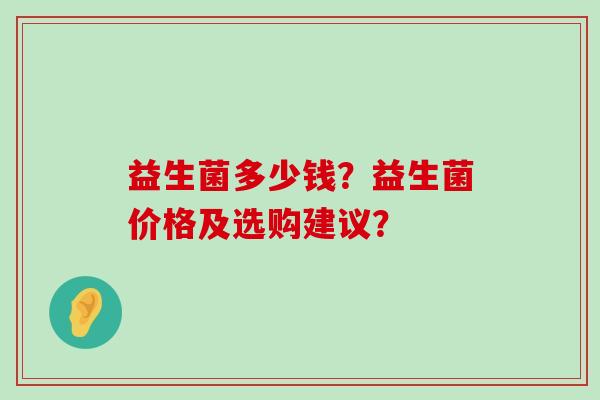 益生菌多少钱？益生菌价格及选购建议？