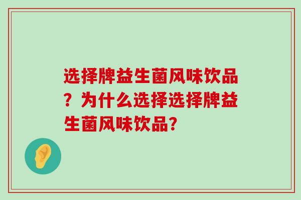 选择牌益生菌风味饮品？为什么选择选择牌益生菌风味饮品？