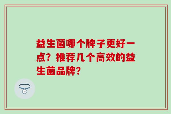 益生菌哪个牌子更好一点？推荐几个高效的益生菌品牌？
