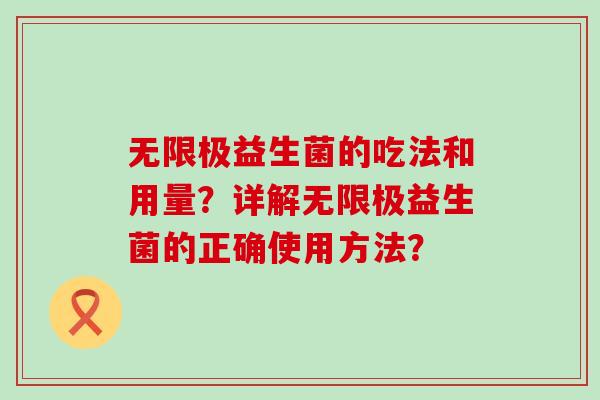 无限极益生菌的吃法和用量？详解无限极益生菌的正确使用方法？