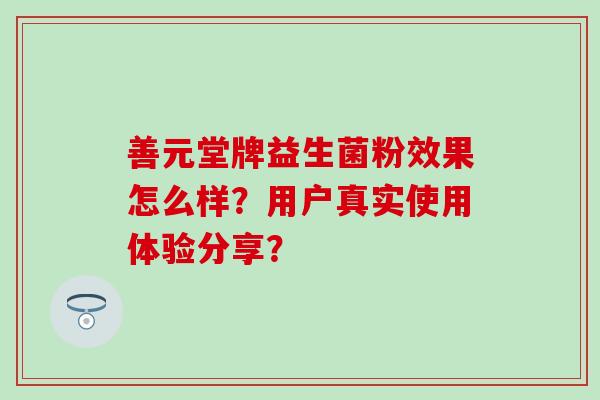 善元堂牌益生菌粉效果怎么样？用户真实使用体验分享？