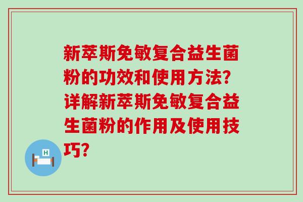 新萃斯免敏复合益生菌粉的功效和使用方法？详解新萃斯免敏复合益生菌粉的作用及使用技巧？
