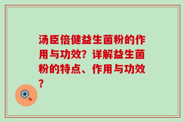 汤臣倍健益生菌粉的作用与功效？详解益生菌粉的特点、作用与功效？