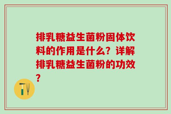 排乳糖益生菌粉固体饮料的作用是什么？详解排乳糖益生菌粉的功效？