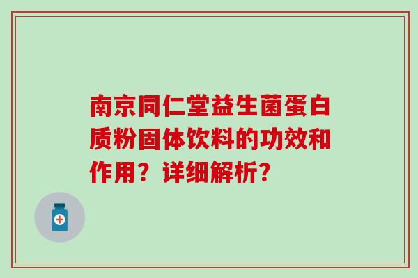 南京同仁堂益生菌蛋白质粉固体饮料的功效和作用？详细解析？
