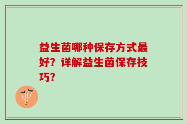 益生菌哪种保存方式最好？详解益生菌保存技巧？