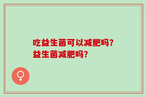 吃益生菌可以吗?益生菌吗? 吃益生菌可以吗?益生菌吗?