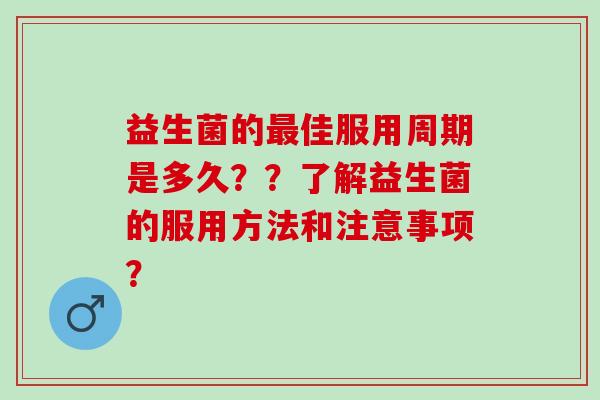 益生菌的最佳服用周期是多久？？了解益生菌的服用方法和注意事项？