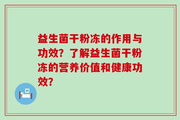 益生菌干粉冻的作用与功效？了解益生菌干粉冻的营养价值和健康功效？