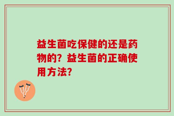 益生菌吃保健的还是药物的？益生菌的正确使用方法？