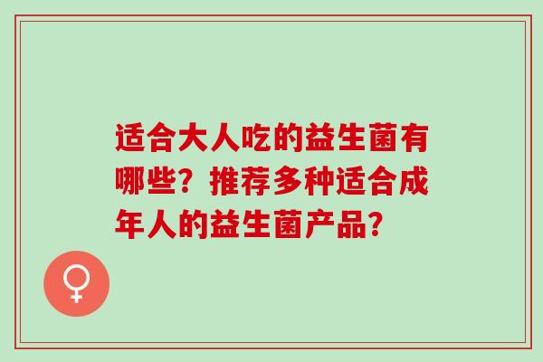 适合大人吃的益生菌有哪些？推荐多种适合成年人的益生菌产品？