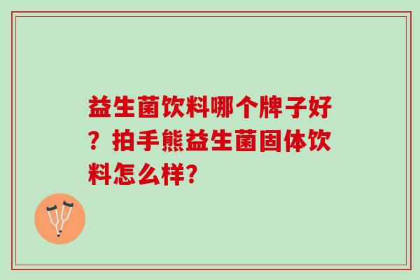 益生菌饮料哪个牌子好？拍手熊益生菌固体饮料怎么样？
