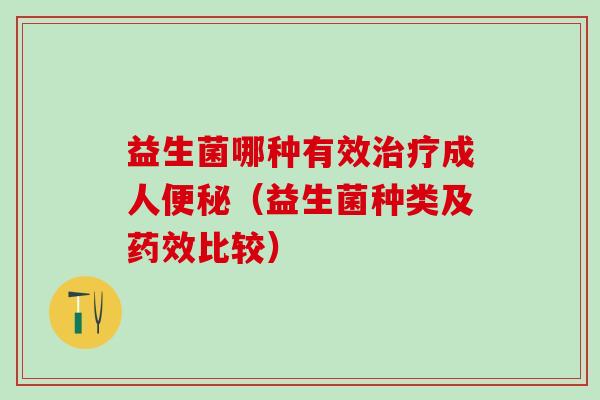 益生菌哪种有效治疗成人便秘（益生菌种类及药效比较）