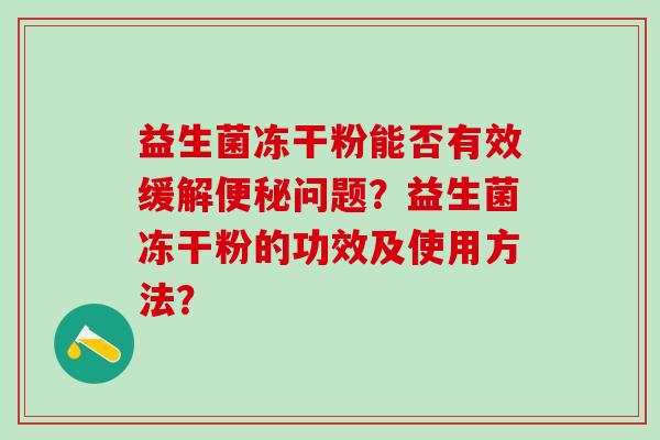 益生菌冻干粉能否有效缓解问题？益生菌冻干粉的功效及使用方法？