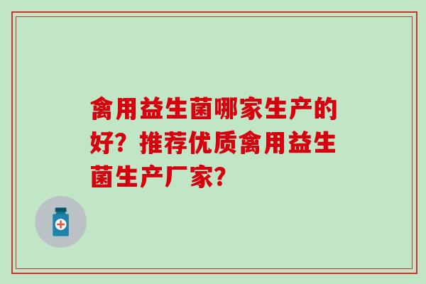 禽用益生菌哪家生产的好?推荐优质禽用益生菌生产厂家? 禽用益生菌哪家生产的好?推荐优质禽用益生菌生产厂家?