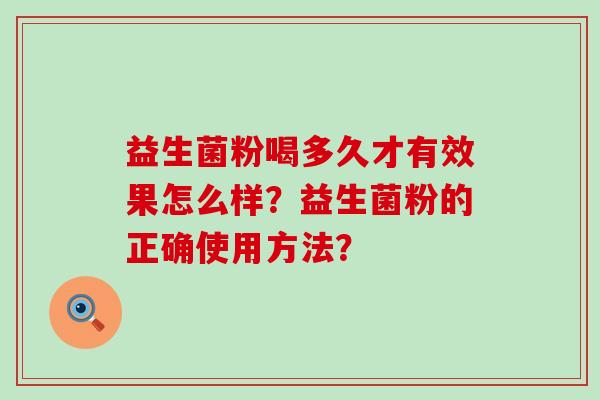 益生菌粉喝多久才有效果怎么样？益生菌粉的正确使用方法？