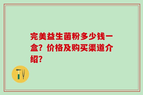 完美益生菌粉多少钱一盒？价格及购买渠道介绍？