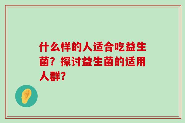 什么样的人适合吃益生菌？探讨益生菌的适用人群？