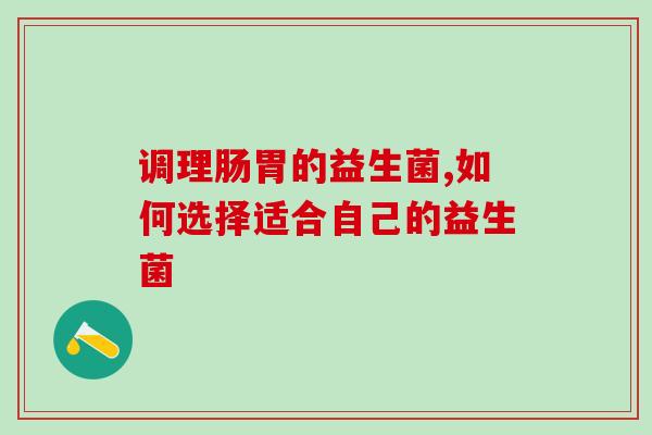 调理肠胃的益生菌,如何选择适合自己的益生菌 调理肠胃的益生菌,如何选择适合自己的益生菌