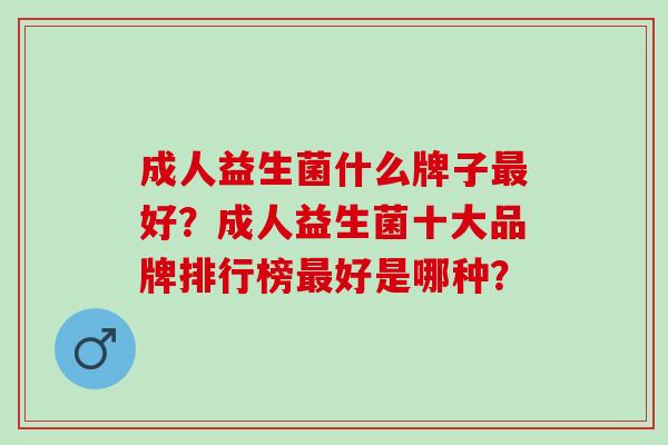 成人益生菌什么牌子最好？成人益生菌十大品牌排行榜最好是哪种？