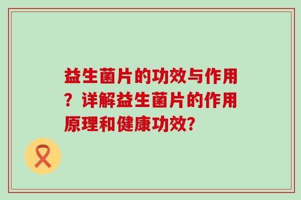 益生菌片的功效与作用？详解益生菌片的作用原理和健康功效？